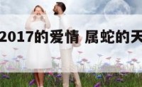属蛇天蝎2017的爱情 属蛇的天蝎座女生爱情
