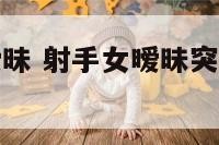 射手座女的暧昧 射手女暧昧突然变冷漠怎么哄好