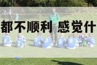 感觉什么事情都不顺利 感觉什么事情都不顺心