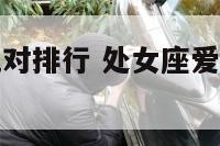 处女座恋爱配对排行 处女座爱情配对星座指数