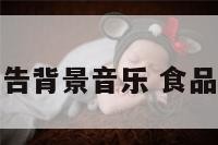 耐听食品广告背景音乐 食品类广告视频