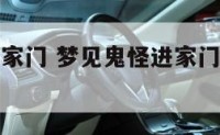 梦见鬼怪进家门 梦见鬼怪进家门被我杀了什么意思