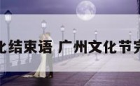 广州文化结束语 广州文化节完整视频