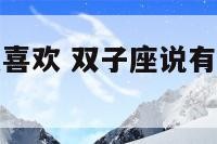双子座说有点喜欢 双子座说有点喜欢怎么回复