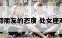 处女座对待朋友的态度 处女座对待好朋友