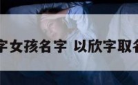 用欣取名字女孩名字 以欣字取名女孩名字