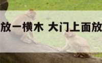阳宅大门外放一横木 大门上面放一根木头好吗
