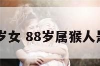 属猴88岁女 88岁属猴人是什么命