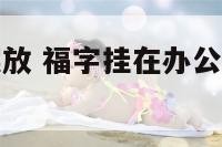 办公室福字摆放 福字挂在办公桌什么位置招财