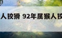 92年属猴人狡猾 92年属猴人狡猾吗为什么