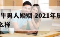 2020属牛男人婚姻 2021年属牛男的婚姻怎么样