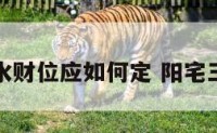 阳宅风水财位应如何定 阳宅三要财位