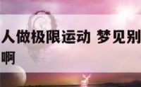 做梦梦见别人做极限运动 梦见别人跑步锻炼是什么意思啊