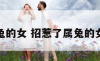 招惹了属兔的女 招惹了属兔的女人怎么办