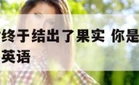 你是那果树终于结出了果实 你是那果树终于结出了果实英语