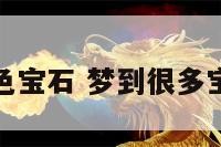 梦见一对无色宝石 梦到很多宝石五颜六色