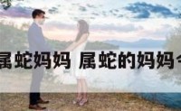 2019年属蛇妈妈 属蛇的妈妈今年多大