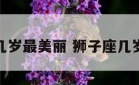 狮子座几岁最美丽 狮子座几岁最可爱