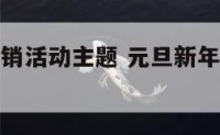 元旦新年促销活动主题 元旦新年促销活动主题有哪些