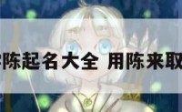 学陈起名大全 用陈来取名