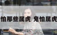 鬼最怕那些属虎 鬼怕属虎的吗