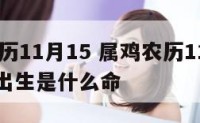 属鸡农历11月15 属鸡农历11月1910点30出生是什么命