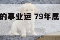 79年属羊的事业运 79年属羊2021年事业