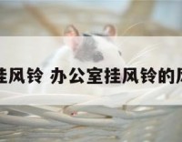 办公室挂风铃 办公室挂风铃的风水禁忌
