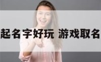 游戏起名字好玩 游戏取名好听