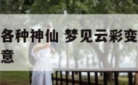 梦到云变成各种神仙 梦见云彩变成神仙的模样是什么寓意