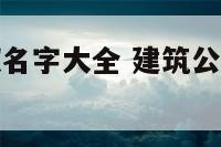 建筑公众号取名字大全 建筑公司公众号功能介绍范文文艺