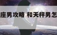 和相处天秤座男攻略 和天秤男怎么相处会让他很爱你