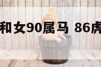 男86属虎和女90属马 86虎男和90马女合不合