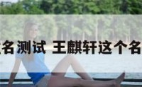 王麒源姓名测试 王麒轩这个名字好听吗