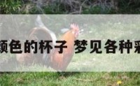 梦见各种颜色的杯子 梦见各种彩色的杯子