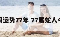 属蛇这周运势77年 77属蛇人今年运程