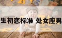 处女座男生初恋标准 处女座男生的感情