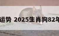 82年运势 2025生肖狗82年运势