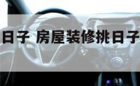 房屋装修挑日子 房屋装修挑日子需要生辰八字