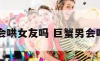 巨蟹座男会哄女友吗 巨蟹男会哄女朋友吗