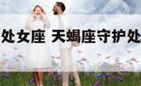 天蝎座守护处女座 天蝎座守护处女座什么意思
