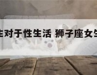 狮子座女生对于性生活 狮子座女生对性开放吗