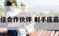射手座的最佳合作伙伴 射手座最佳朋友组合