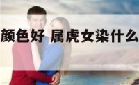 属虎染什么颜色好 属虎女染什么颜色的头发好