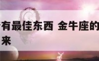 金牛座的所有最佳东西 金牛座的幸运东西有哪些全部出来