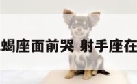 射手座在天蝎座面前哭 射手座在我面前哭了