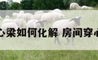 卧室穿心梁如何化解 房间穿心煞化解