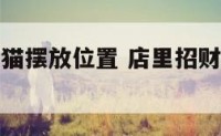 商店中招财猫摆放位置 店里招财猫的摆放位置和朝向