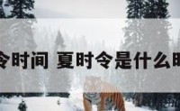 夏时令时间 夏时令是什么时间段
