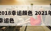 生肖虎2018幸运颜色 2021年生肖运势属虎幸运色